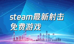 steam最新射击免费游戏（steam最新合作免费射击游戏）