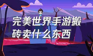 完美世界手游搬砖卖什么东西