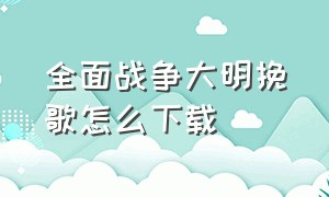 全面战争大明挽歌怎么下载