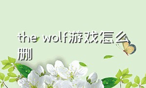 the wolf游戏怎么删