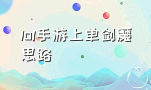 lol手游上单剑魔思路（lol手游 剑魔）