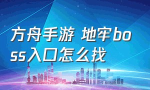 方舟手游 地牢boss入口怎么找（方舟手游地牢入口在哪里）