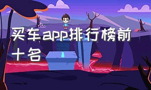 买车app排行榜前十名（可以买车的app排行榜前十名）