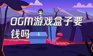 OGM游戏盒子要钱吗