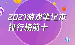 2021游戏笔记本排行榜前十