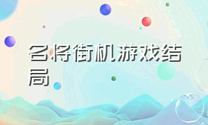 名将街机游戏结局（名将街机游戏结局攻略）