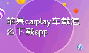 苹果carplay车载怎么下载app（车载apple carplay怎么下载应用）