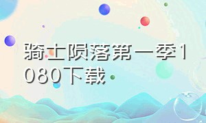 骑士陨落第一季1080下载