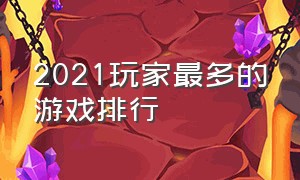 2021玩家最多的游戏排行