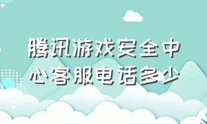 腾讯游戏安全中心客服电话多少