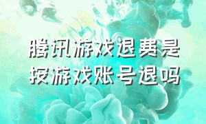 腾讯游戏退费是按游戏账号退吗