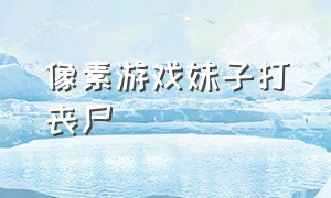 像素游戏妹子打丧尸