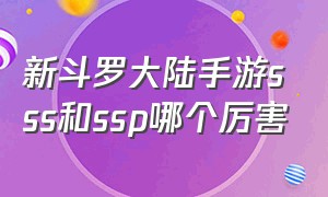 新斗罗大陆手游sss和ssp哪个厉害