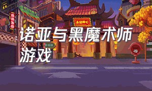 诺亚与黑魔术师游戏（刺客与魔法游戏下载）