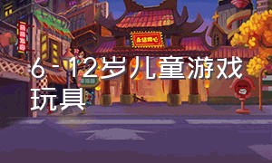 6-12岁儿童游戏玩具（6-12岁玩的游戏）