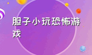 胆子小玩恐怖游戏