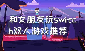 和女朋友玩switch双人游戏推荐