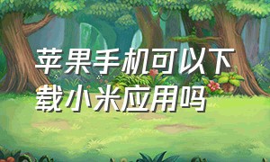 苹果手机可以下载小米应用吗