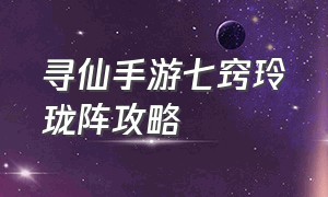 寻仙手游七窍玲珑阵攻略