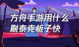 方舟手游用什么刷泰克板子快