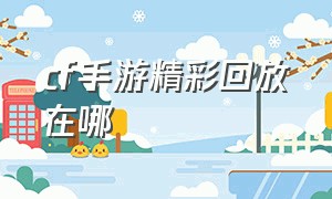 cf手游精彩回放在哪