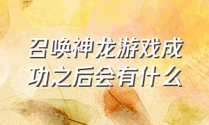 召唤神龙游戏成功之后会有什么