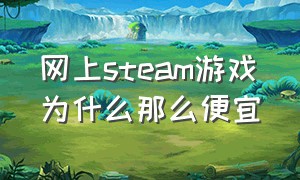 网上steam游戏为什么那么便宜