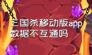 三国杀移动版app数据不互通吗