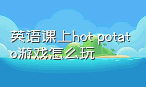 英语课上hot potato游戏怎么玩（hot potato英语游戏设计）