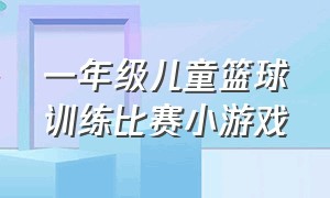 一年级儿童篮球训练比赛小游戏