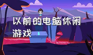 以前的电脑休闲游戏（旧电脑游戏大全）