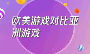 欧美游戏对比亚洲游戏（国外的游戏越做越真实国内的游戏）