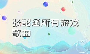 张韶涵所有游戏歌曲