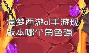 造梦西游ol手游现版本哪个角色强