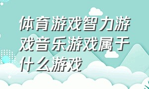 体育游戏智力游戏音乐游戏属于什么游戏