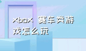 xbox 赛车类游戏怎么玩（xbox的赛车游戏）