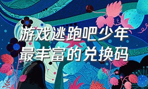 游戏逃跑吧少年最丰富的兑换码（逃跑吧少年游戏2020年6月份兑换码）