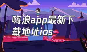 嗨浪app最新下载地址ios