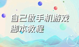 自己做手机游戏脚本教程（怎么自己制作游戏脚本教程视频）