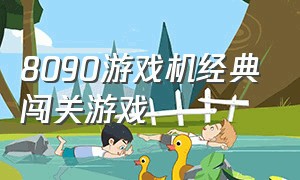 8090游戏机经典闯关游戏（小时候游戏机室玩的闯关游戏）