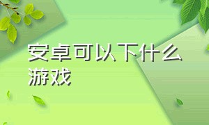 安卓可以下什么游戏