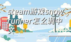 steam游戏snowrunner怎么调中文
