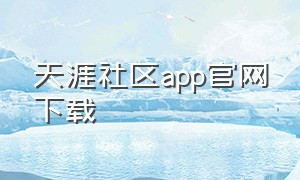 天涯社区app官网下载（天涯app官方下载入口网址）