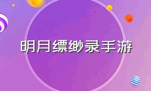 明月缥缈录手游（明月天涯录官方手游链接）