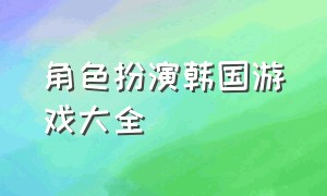 角色扮演韩国游戏大全（韩国角色扮演游戏推荐）