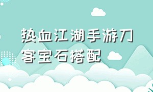 热血江湖手游刀客宝石搭配