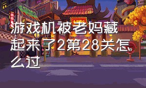 游戏机被老妈藏起来了2第28关怎么过