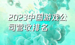 2023中国游戏公司营收排名