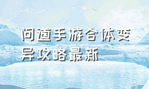 问道手游合体变异攻略最新（问道手游平民多久能有变异）