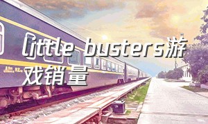 little busters游戏销量（little busters游戏）